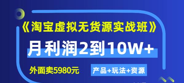 《淘宝虚拟无货源实战班》线上第四期：月利润2到10W （产品 玩法 资源)