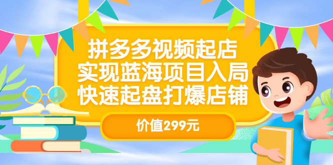 拼多多视频起店，实现蓝海项目入局，快速起盘打爆店铺（价值299元）