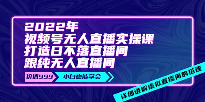 2022年《视频号无人直播实操课》打造日不落直播间 纯无人直播间