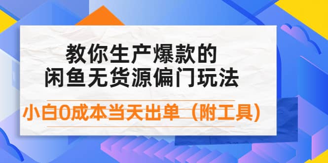 外面卖1999生产闲鱼爆款的无货源偏门玩法，小白0成本当天出单（附工具）