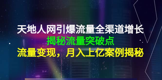 天地人网引爆流量全渠道增长：揭秘流量突然破点，流量变现