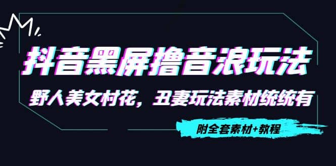 抖音黑屏撸音浪玩法：野人美女村花，丑妻玩法素材统统有【教程 素材】