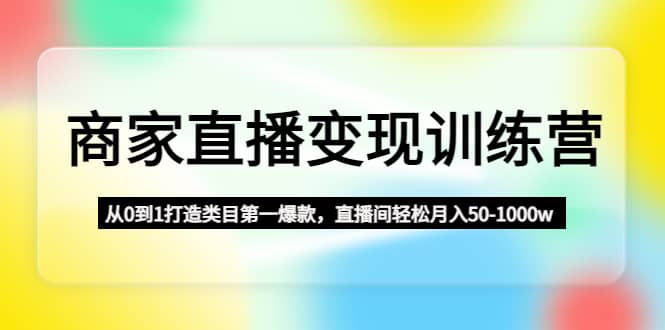 商家直播变现训练营：从0到1打造类目第一爆款