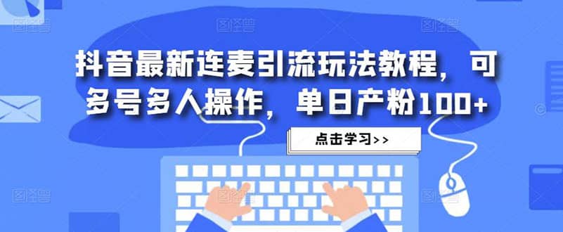 抖音最新连麦引流玩法教程，可多号多人操作