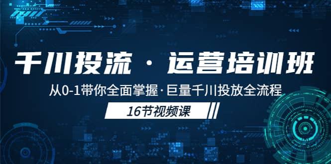 千川投流·运营培训班：从0-1带你全面掌握·巨量千川投放全流程