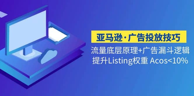 亚马逊·广告投放技巧流量底层 广告漏斗逻辑 提升Listing权重 Acos<10%