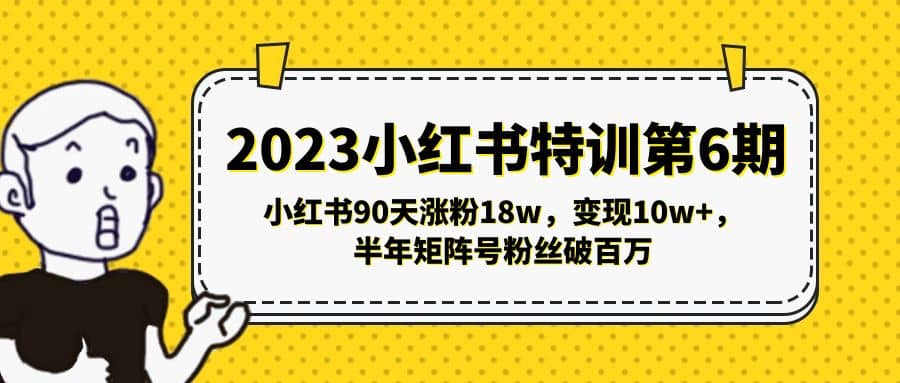 2023小红书特训第6期，小红书90天涨粉18w，变现10w ，半年矩阵号粉丝破百万