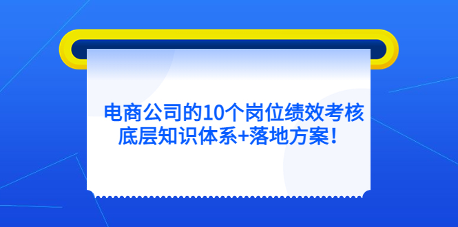 电商公司的10个岗位绩效考核的底层知识体系 落地方案