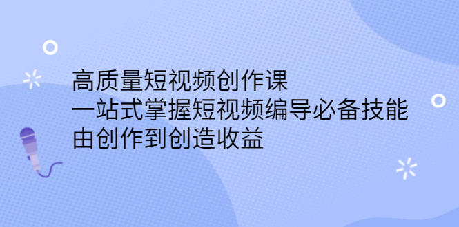 高质量短视频创作课，一站式掌握短视频编导必备技能