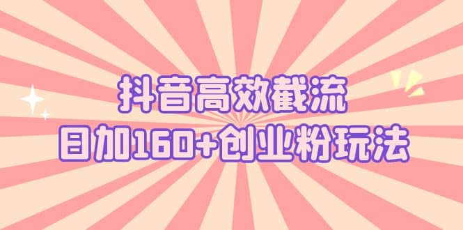 抖音高效截流日加160 创业粉玩法：详细操作实战演示！