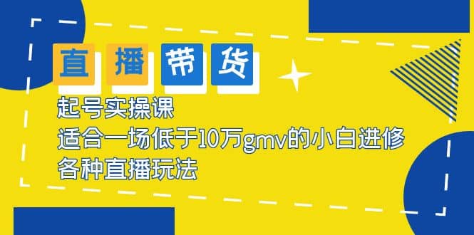 2023直播带货起号实操课，适合一场低于·10万gmv的小白进修 各种直播玩法