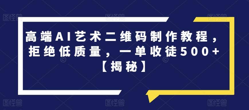 高端AI艺术二维码制作教程，拒绝低质量，一单收徒500 【揭秘】