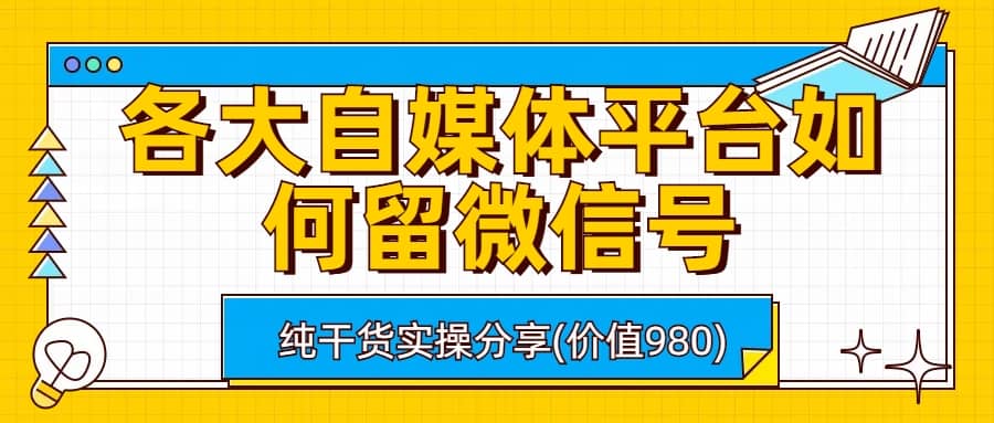 各大自媒体平台如何留微信号，详细实操教学