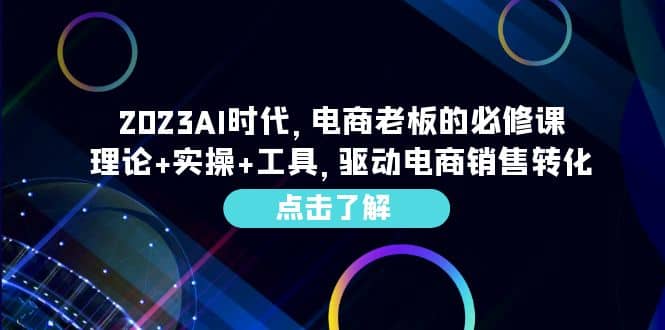 2023AI·时代，电商老板的必修课，理论 实操 工具，驱动电商销售转化