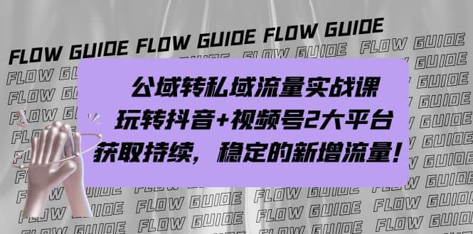 公域转私域流量实战课，玩转抖音 视频号2大平台，获取持续，稳定的新增流量