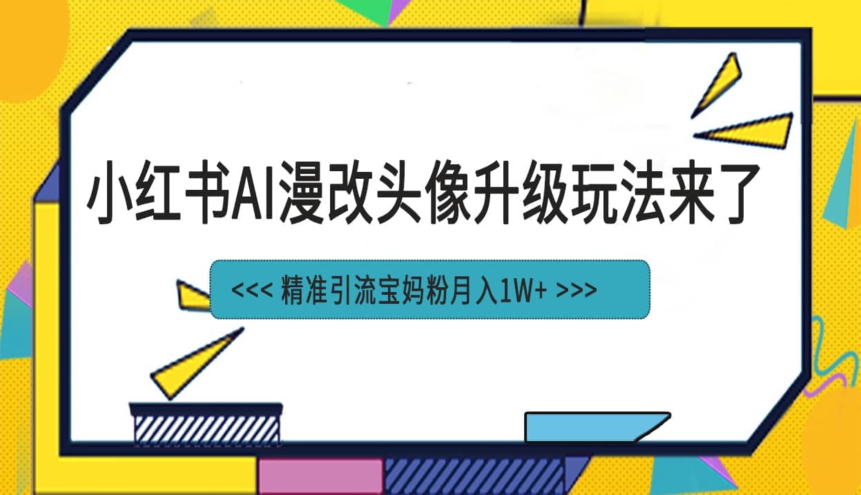 小红书最新AI漫改头像项目，精准引流宝妈粉，月入1w