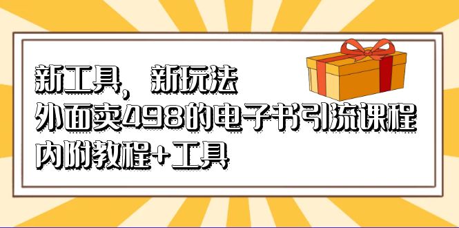 新工具，新玩法！外面卖498的电子书引流课程，内附教程 工具