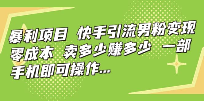 快手引流男粉变现，零成本，卖多少赚多少，一部手机即可操作，一天1000