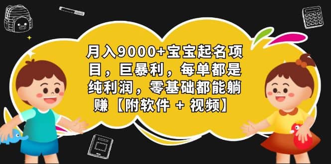 月入9000 宝宝起名项目，巨暴利 每单都是纯利润，0基础躺赚【附软件 视频】