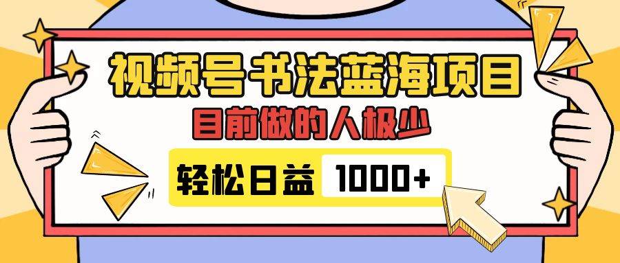 视频号书法蓝海项目，目前做的人极少，流量可观，变现简单，日入1000