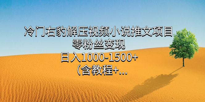 冷门右豹解压视频小说推文项目，零粉丝变现，日入1000-1500 （含教程）