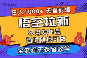 悟空拉新日入1000+无需剪辑当天上手，一部手机随时随地可做，全流程无...