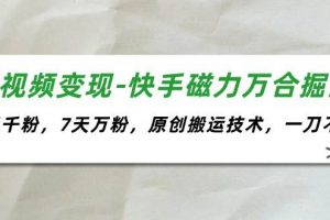 短视频变现-快手磁力万合掘金，3天千粉，7天万粉，原创搬运技术，一刀不剪