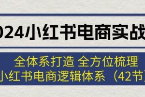 2024小红书电商实战课：全体系打造 全方位梳理 小红书电商逻辑体系 (42节)