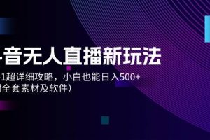 抖音无人直播新玩法，从0-1超详细攻略，小白也能日入500+（附全套素材...