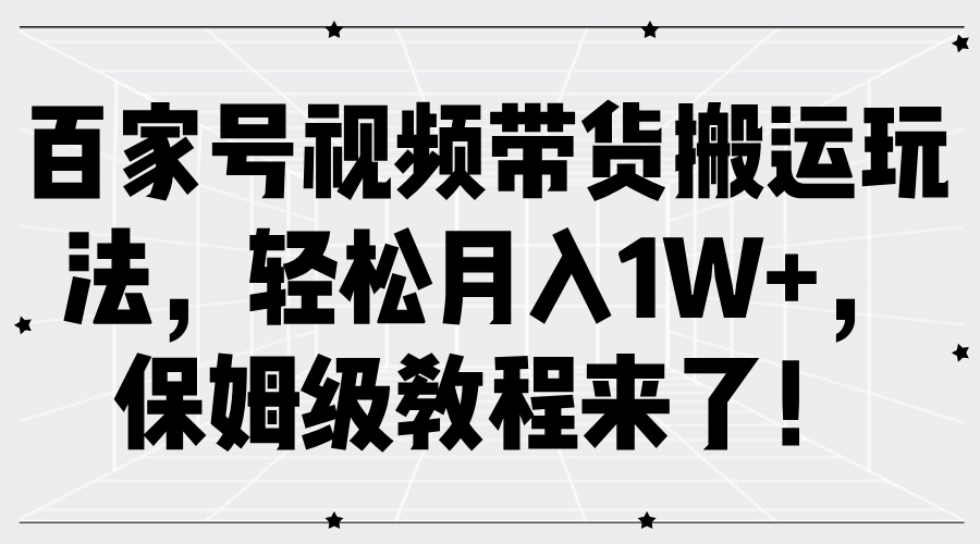 百家号视频带货搬运玩法，轻松月入1W+，保姆级教程来了！