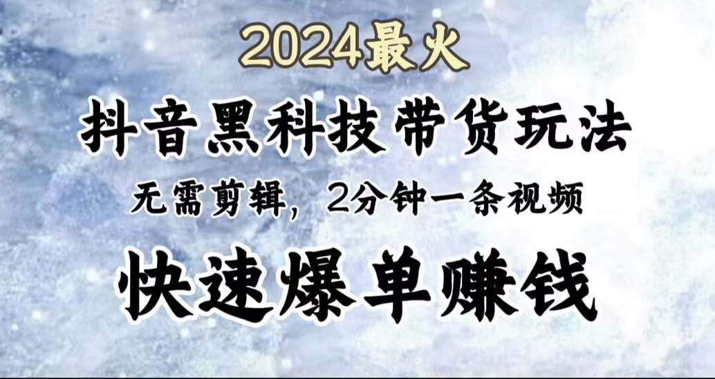 2024最火，抖音黑科技带货玩法，无需剪辑基础，2分钟一条作品，快速爆单