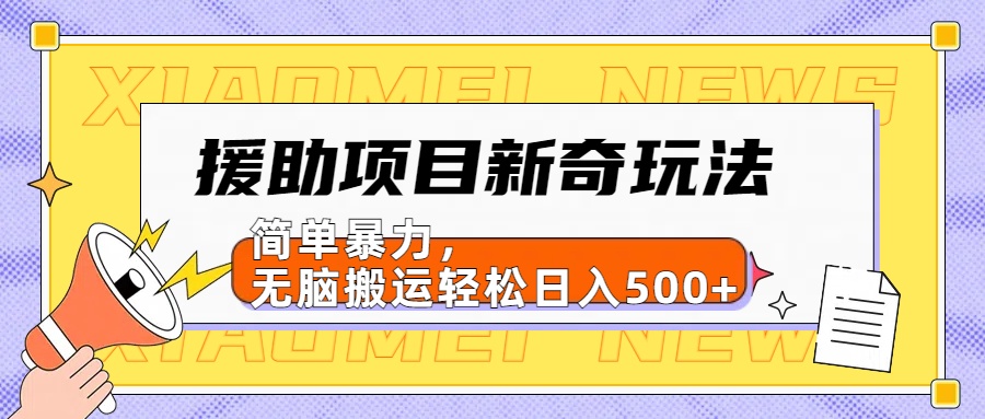 援助项目新奇玩法，简单暴力，无脑搬运轻松日入500+【日入500很简单】