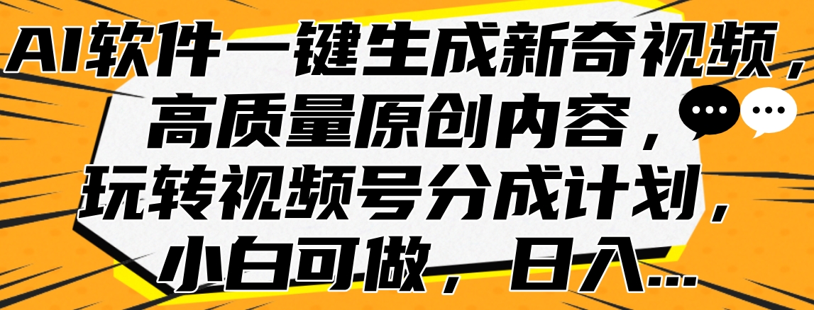 AI软件一键生成新奇视频，高质量原创内容，玩转视频号分成计划，小白可做，日入...