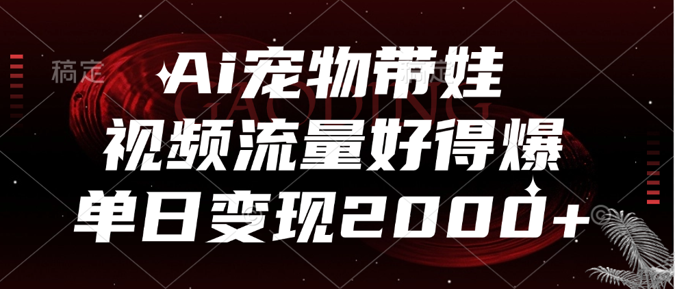 Ai宠物带娃，视频流量好得爆，单日变现2000+