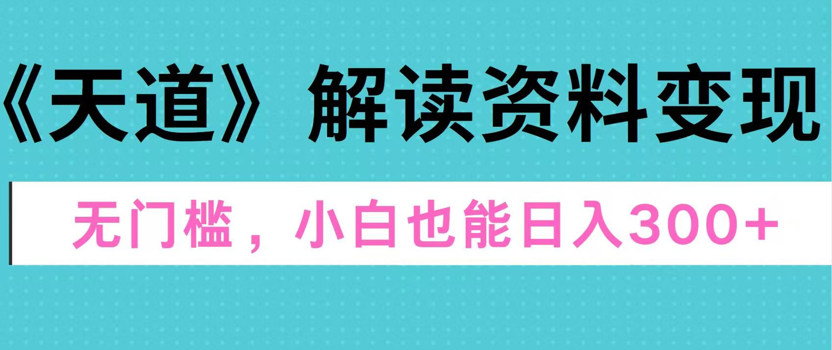 天道解读资料变现，无门槛，小白也能快速上手，稳定日入300+