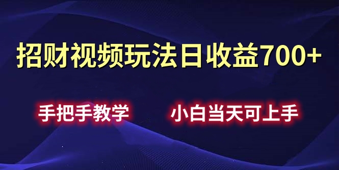 招财视频玩法日收益700+手把手教学，小白当天可上手