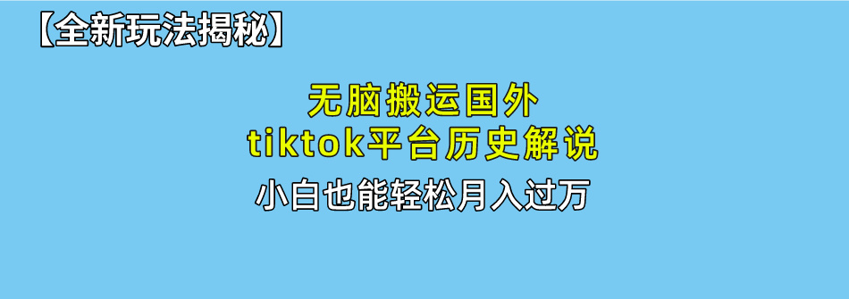 【全新玩法揭秘】无脑搬运国外tiktok历史解说，月入过万绝不是梦