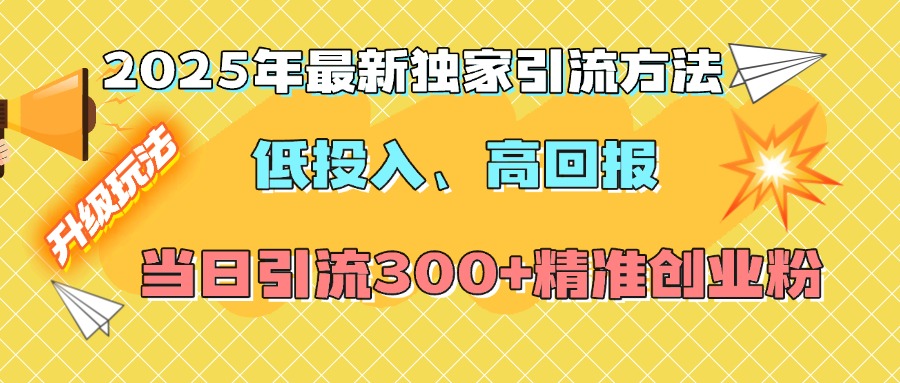 2025年最新独家引流方法，低投入高回报？当日引流300+精准创业粉