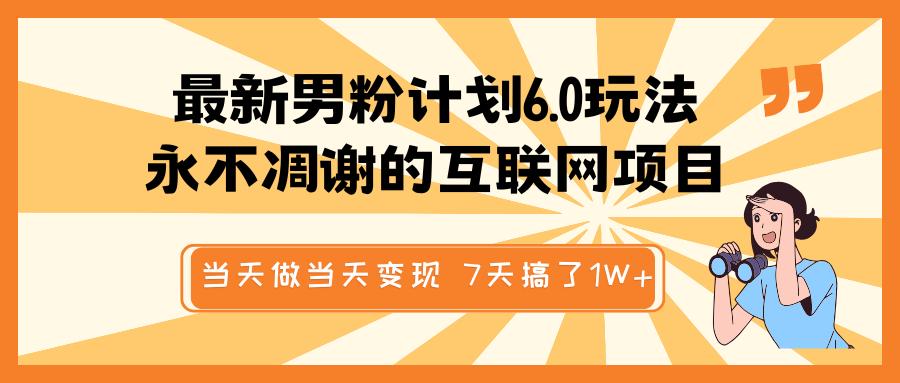 最新男粉计划6.0玩法，永不凋谢的互联网项目 当天做当天变现，视频包原创，7天搞了1W+