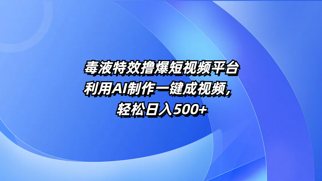 毒液特效撸爆短视频平台，利用AI制作一键成视频，轻松日入500+