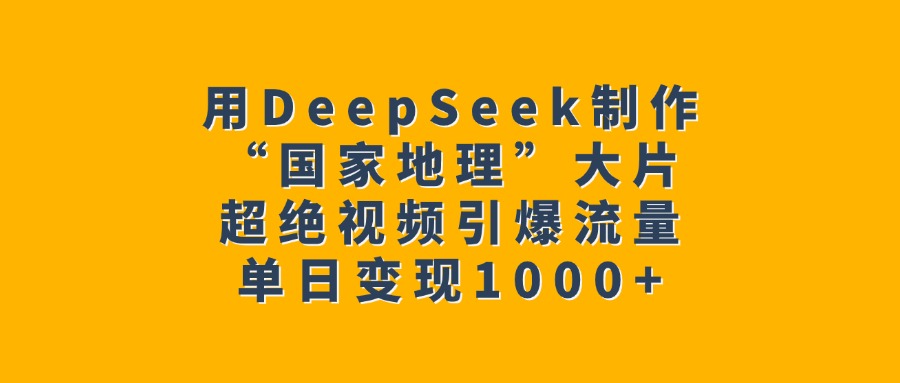 用DeepSeek制作“国家地理”大片，超绝视频引爆流量，单日变现1000+