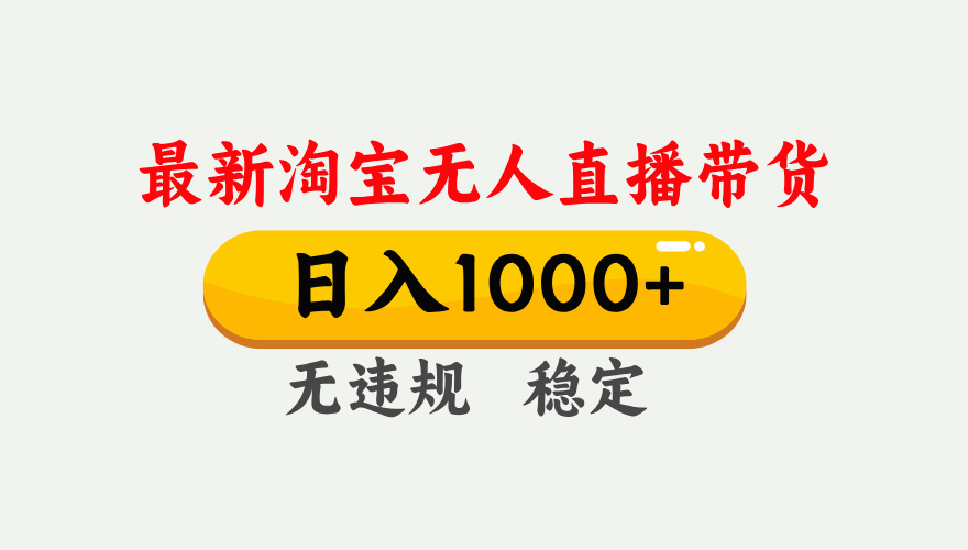 25年3月淘宝无人直播带货，日入1000+，不违规不封号，独家技术，操作简单。