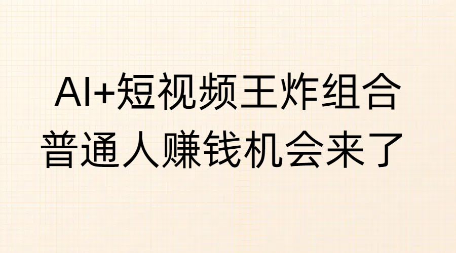 AI+短视频王炸组合，普通人赚钱机会来了