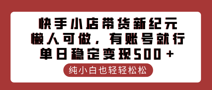 快手小店带货新纪元，懒人可做，有账号就行，单日稳定变现500＋