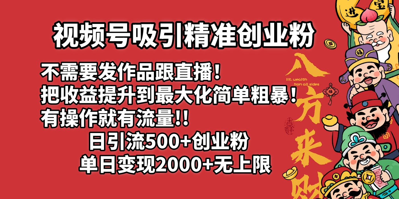 视频号吸引精准创业粉!不需要发作品跟直播！把收益提升到最大化，简单粗暴！有操作就有流量！日引500+创业粉，单日变现2000+无上限