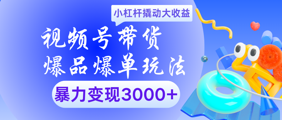 视频号带货爆品爆单玩法小杠杆撬动大收益暴力变现3000+