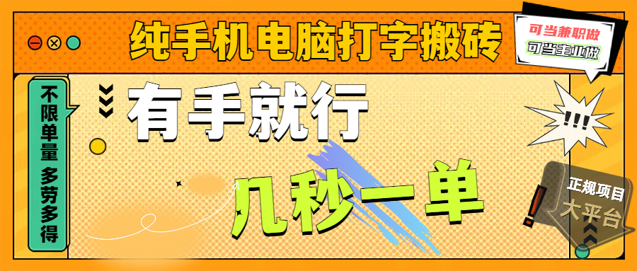 纯手机电脑打字搬砖，副业可发展主业来做蓝海项目，有手就行，几秒一单，不限单量，多劳多得，收益全程有官方托底，正规项目大平台