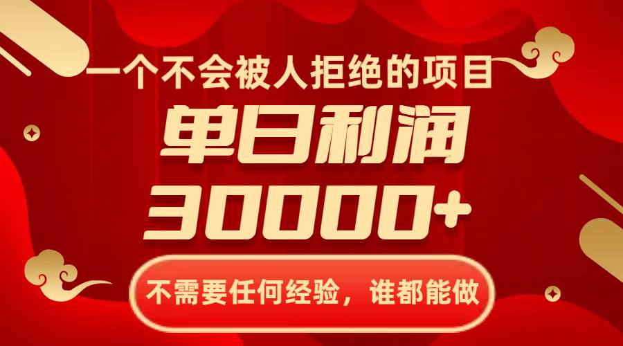 一个不会被人拒绝的项目，不需要任何经验，谁都能做，单日利润30000