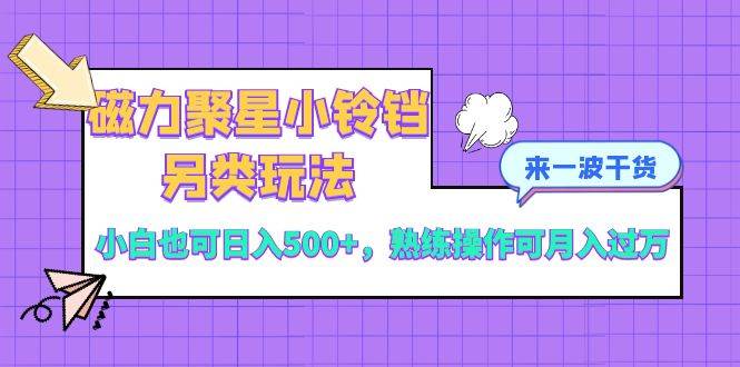 磁力聚星小铃铛另类玩法，小白也可日入500 ，熟练操作可月入过万