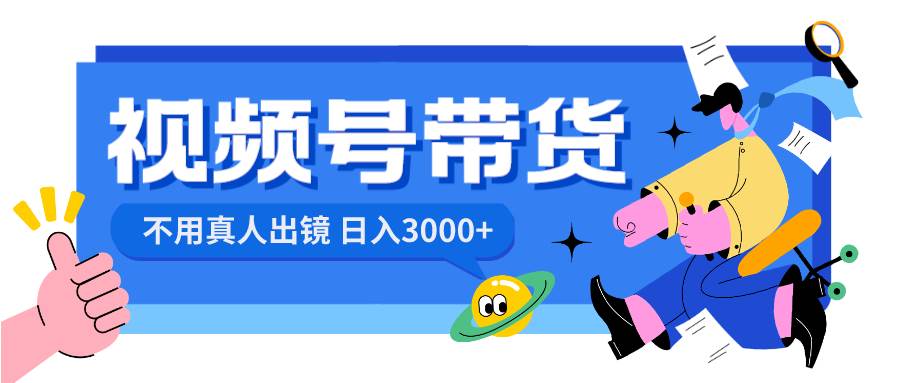 视频号带货，日入3000 ，不用真人出镜